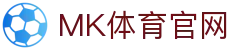 MK体育官网首页 - MK Sports比分同步与体育资讯